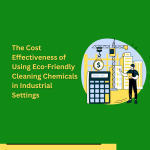 The Cost Effectiveness Of Using Eco-Friendly Cleaning Chemicals In Industrial Settings 