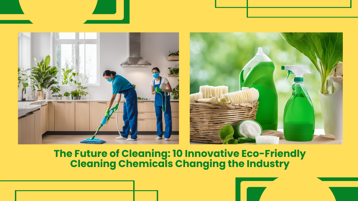 The Future Of Cleaning: 10 Innovative Eco-Friendly Cleaning Chemicals Changing The Industry