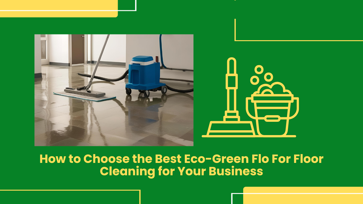 How To Choose The Best Eco-Green Flo For Floor Cleaning In Your Business