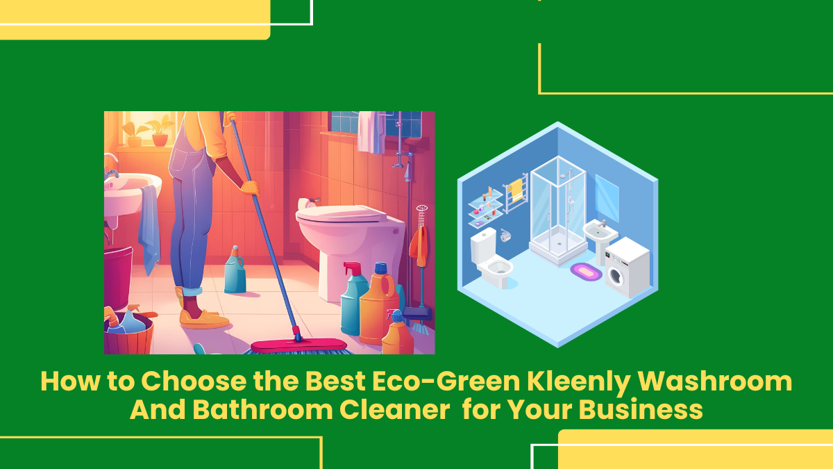 How To Choose The Best Eco-Green Kleenly Washroom And Bathroom Cleaner For Your Business