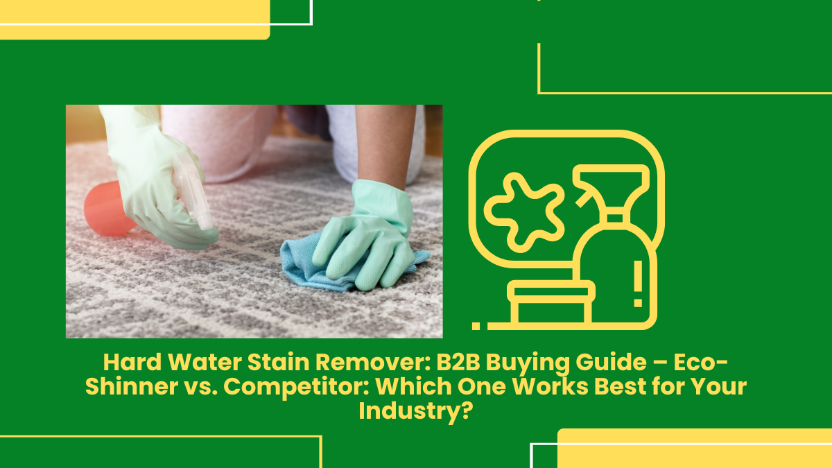 Hard Water Stain Remover: B2B Buying Guide – Eco-Shinner Vs. Competitor: Which One Works Best For Your Industry?