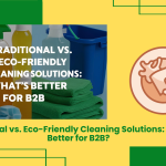 Traditional Vs. Eco-Friendly Cleaning Solutions: What’s Better For B2B?