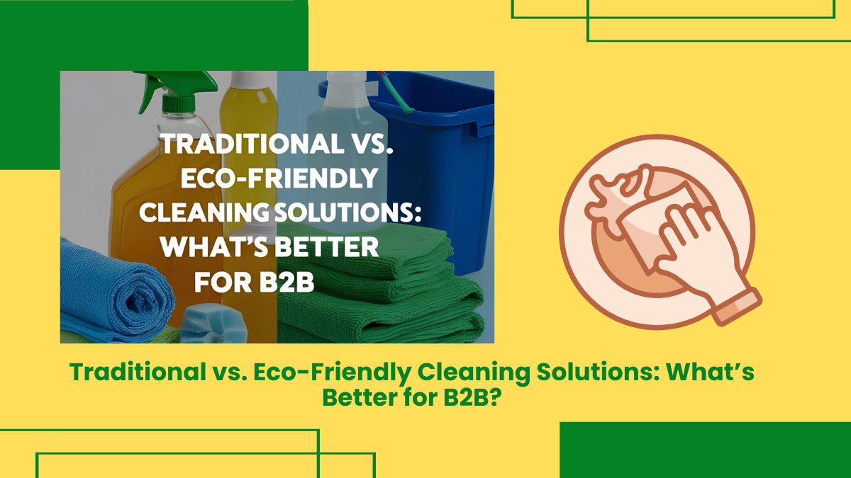 Traditional Vs. Eco-Friendly Cleaning Solutions: What’s Better For B2B?