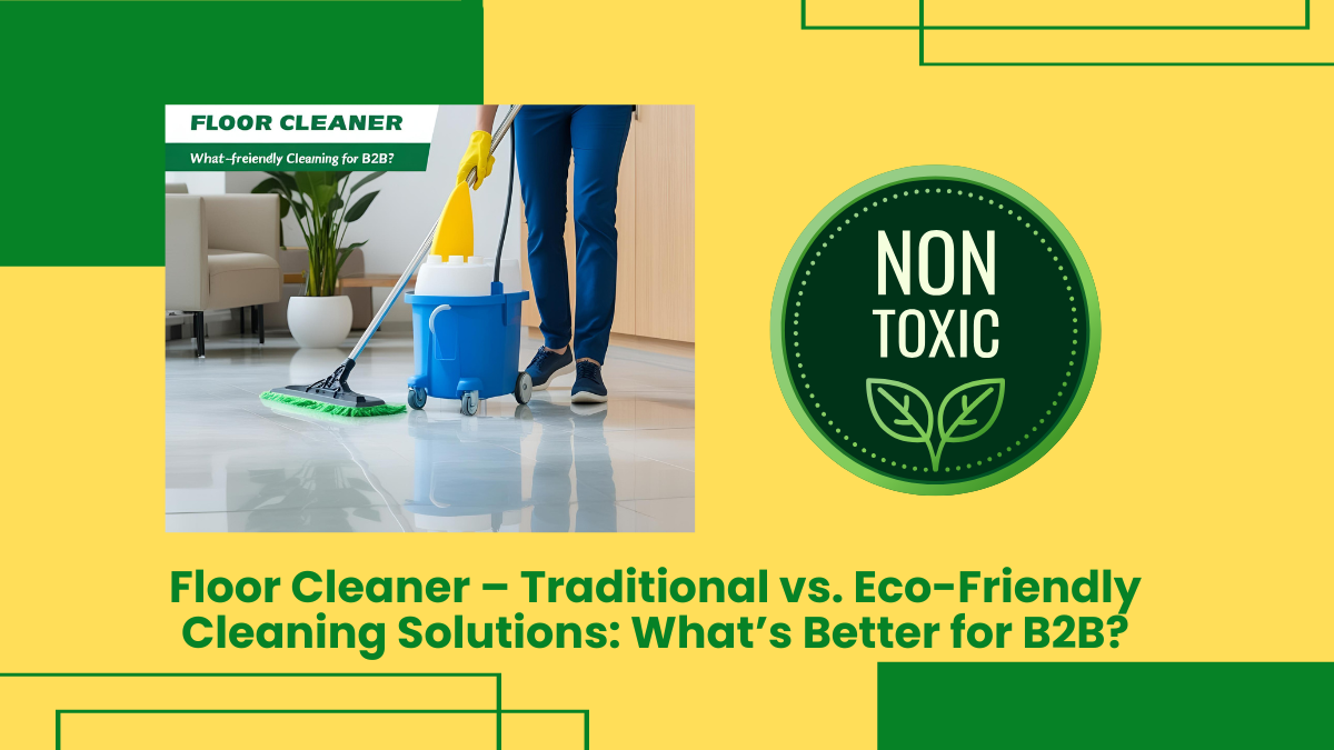 Floor Cleaner – Traditional Vs. Eco-Friendly Cleaning Solutions: What’s Better For B2B?