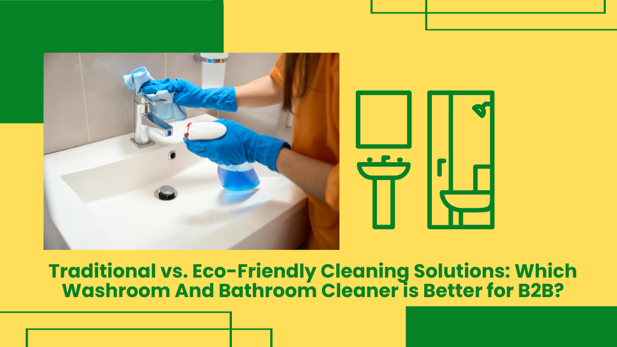 Traditional Vs. Eco-Friendly Cleaning Solutions: Which Washroom And Bathroom Cleaner Is Better For B2B?