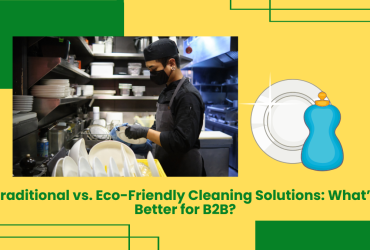 Traditional Vs. Eco-Friendly Cleaning Solutions: What’s Better For B2B?