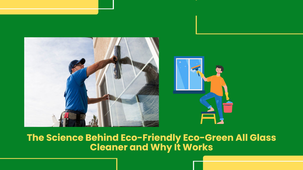 The Science Behind Eco-Friendly Eco-Green All Glass Cleaner And Why It Works